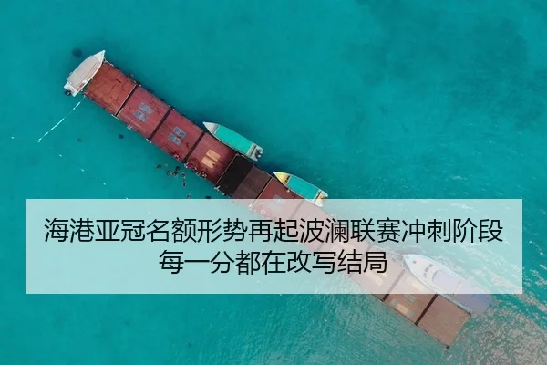 海港亚冠名额形势再起波澜联赛冲刺阶段每一分都在改写结局
